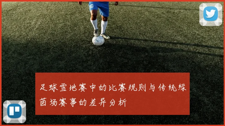 足球雪地赛中的比赛规则与传统绿茵场赛事的差异分析