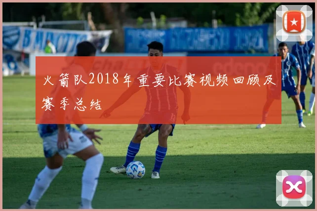 火箭队2018年重要比赛视频回顾及赛季总结