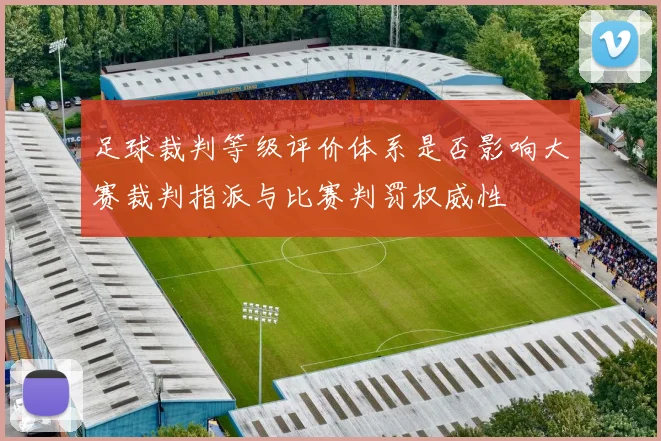 足球裁判等级评价体系是否影响大赛裁判指派与比赛判罚权威性