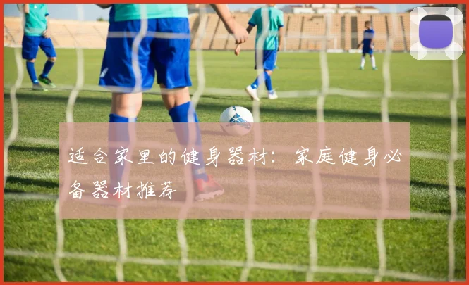 适合家里的健身器材：家庭健身必备器材推荐